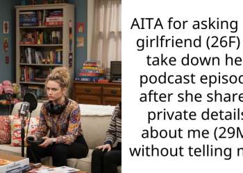AITA for asking my girlfriend (26F) to take down her podcast episode after she shared private details about me (29M) without telling me?