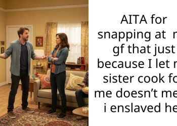 AITA for snapping at my gf that just because I let my sister cook for me doesn’t mean i enslaved her