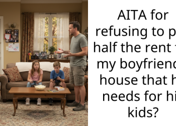 AITA for refusing to pay half the rent for my boyfriend’s house that he needs for his kids?