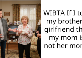 WIBTA If I told my brother’s girlfriend that my mom is not her mom?