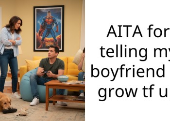 AITA for telling my boyfriend to grow tf up