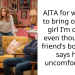 AITA for wanting to bring over the girl I’m dating even though my friend’s boyfriend says he’s uncomfortable?