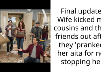 Final update: Wife kicked my cousins and their friends out after they ‘pranked’ her aita for not stopping her