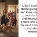 AITA if I bail hard on Thanksgiving morning and leave my husband to cook for his family and entertain the 10 people and 2 dogs for the next 2 days and go to the lake for the weekend?