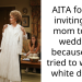 AITA for not inviting my mom to my wedding because she tried to wear a white dress?