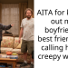 AITA for kicking out my boyfriend’s best friend and calling him a creepy weirdo?