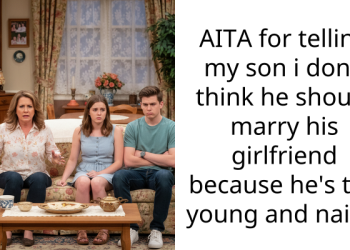 AITA for telling my son i don’t think he should marry his girlfriend because he’s too young and naive.