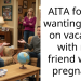 AITA for not wanting to go on vacation with my friend who’s pregnant?