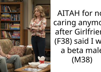 AITAH for not caring anymore after Girlfriend (F38) said I was a beta male (M38)