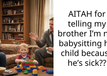 AITAH for telling my brother I’m not babysitting his child because he’s sick??