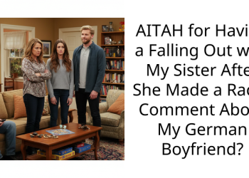 AITAH for Having a Falling Out with My Sister After She Made a R***st Comment About My German Boyfriend?
