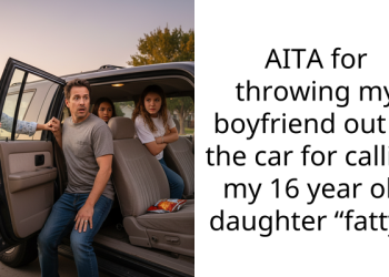 AITA for throwing my boyfriend out of the car for calling my 16 year old daughter “fatty”?