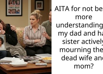 AITA for not being more understanding of my dad and half sister actively mourning their dead wife and mom?