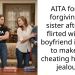 AITA for not forgiving my sister after she flirted with my boyfriend in order to make her cheating husband jealous ?