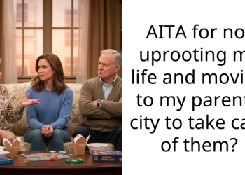 AITA for not uprooting my life and moving to my parent’s city to take care of them?
