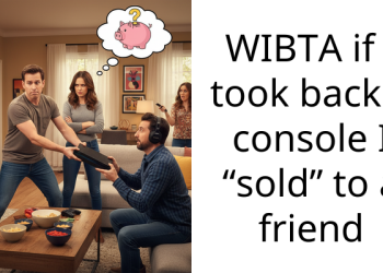 WIBTA if I took back a console I “sold” to a friend