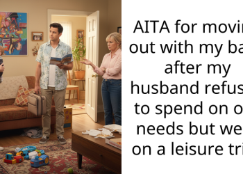 AITA for moving out with my baby after my husband refused to spend on our needs but went on a leisure trip?