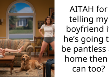 AITAH for telling my boyfriend if he’s going to be pantless at home then I can too?