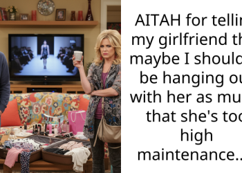AITAH for telling my girlfriend that maybe I shouldn’t be hanging out with her as much, that she’s too high maintenance…..
