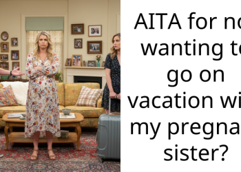 Redditor Refuses To Go On A Vacation With Her Pregnant Sister, Family Thinks She’s Being Selfish
