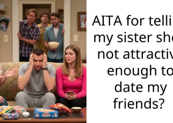 AITA for telling my sister she’s not attractive enough to date my friends?