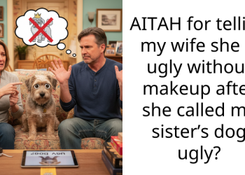 AITAH for telling my wife she is ugly without makeup after she called my sister’s dog ugly?