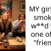 MY girl was smoking w**d with one of her “friends”