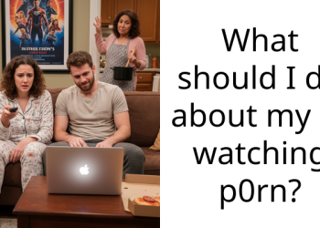 What should I do about my bf watching p0rn?