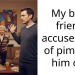 My best friend accused me of p**ping him out