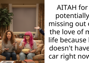 AITAH for potentially missing out on the love of my life because he doesn’t have a car right now?