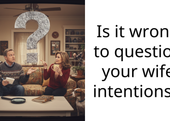 Is it wrong to question your wife intentions?