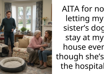 AITA for not letting my sister’s dog stay at my house even though she’s in the hospital?