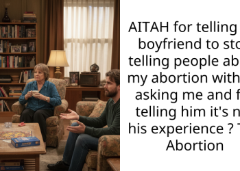 AITAH for telling my boyfriend to stop telling people about my abortion without asking me and for telling him it’s not his experience ? TW: Abortion