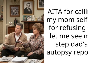 AITA for calling my mom selfish for refusing to let me see my step dad’s autopsy report?