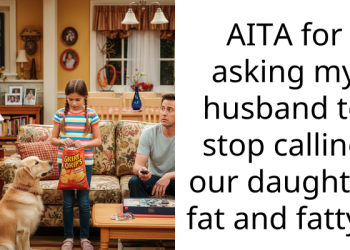 AITA for asking my husband to stop calling our daughter fat and fatty ?