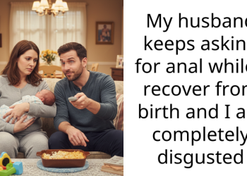 Am I Overreacting For Being Angry That My Husband Asked For An*l While I’m Still In Pai* After Giving Birth?