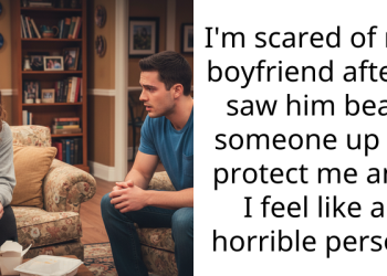 I’m scared of my boyfriend after I saw him beat someone up to protect me and I feel like a horrible person