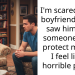 I’m scared of my boyfriend after I saw him beat someone up to protect me and I feel like a horrible person