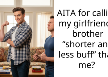 AITA for calling my girlfriend’s brother “shorter and less buff” than me?