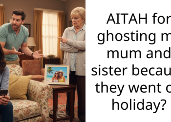 AITAH for ghosting my mum and sister because they went on holiday?