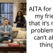 AITA for telling my friends that it’s not my problem they can’t afford things?