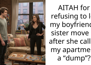 AITAH for refusing to let my boyfriend’s sister move in after she called my apartment a “dump”?