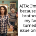 AITA: I’m upset because of my brother and my family turned this issue onto me.