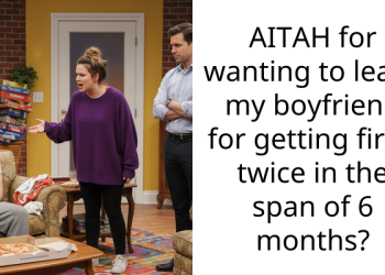 AITAH for wanting to leave my boyfriend for getting fired twice in the span of 6 months?
