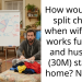How would you split ch**es when wife (28F) works full time and husband (30M) stays at home? No kids
