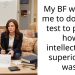 My BF wanted me to do an IQ test to prove how intellectually superior he was.