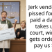 J**k vendor gets p**sed for being paid a day late, takes us to court, wins and gets ordered to pay us $200