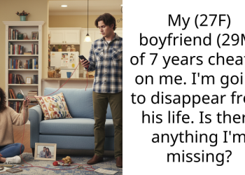 My (27F) boyfriend (29M) of 7 years cheated on me. I’m going to disappear from his life. Is there anything I’m missing?