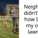Neighbor didn’t like how I did my own lawn…