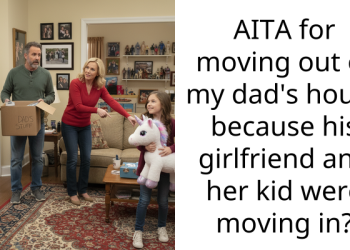 AITA for moving out of my dad’s house because his girlfriend and her kid were moving in?